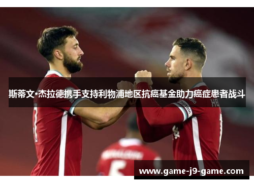 斯蒂文·杰拉德携手支持利物浦地区抗癌基金助力癌症患者战斗 斯蒂文·杰拉德携手支持利物浦地区抗癌基金助力癌症患者战斗