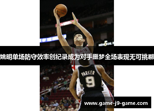 姚明单场防守效率创纪录成为对手噩梦全场表现无可挑剔 姚明单场防守效率创纪录成为对手噩梦全场表现无可挑剔