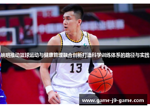 姚明推动篮球运动与健康管理融合创新打造科学训练体系的路径与实践 姚明推动篮球运动与健康管理融合创新打造科学训练体系的路径与实践