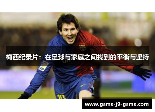 梅西纪录片:在足球与家庭之间找到的平衡与坚持 梅西纪录片:在足球与家庭之间找到的平衡与坚持