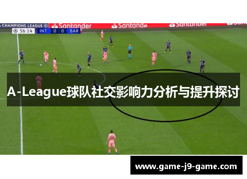 A-League球队社交影响力分析与提升探讨 A-League球队社交影响力分析与提升探讨