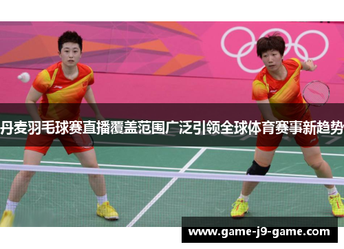 丹麦羽毛球赛直播覆盖范围广泛引领全球体育赛事新趋势 丹麦羽毛球赛直播覆盖范围广泛引领全球体育赛事新趋势