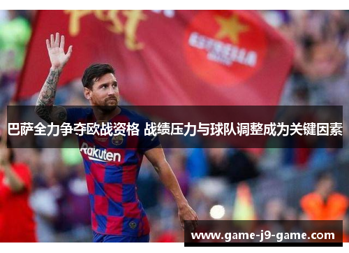 巴萨全力争夺欧战资格 战绩压力与球队调整成为关键因素 巴萨全力争夺欧战资格 战绩压力与球队调整成为关键因素