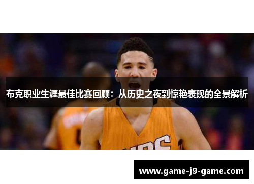 布克职业生涯最佳比赛回顾:从历史之夜到惊艳表现的全景解析 布克职业生涯最佳比赛回顾:从历史之夜到惊艳表现的全景解析