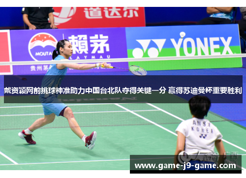 戴资颖网前挑球神准助力中国台北队夺得关键一分 赢得苏迪曼杯重要胜利 戴资颖网前挑球神准助力中国台北队夺得关键一分 赢得苏迪曼杯重要胜利