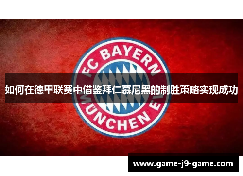 如何在德甲联赛中借鉴拜仁慕尼黑的制胜策略实现成功 如何在德甲联赛中借鉴拜仁慕尼黑的制胜策略实现成功