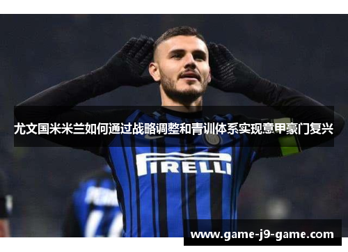 尤文国米米兰如何通过战略调整和青训体系实现意甲豪门复兴 尤文国米米兰如何通过战略调整和青训体系实现意甲豪门复兴