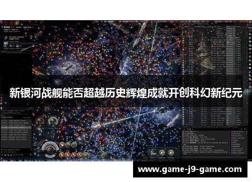 新银河战舰能否超越历史辉煌成就开创科幻新纪元 新银河战舰能否超越历史辉煌成就开创科幻新纪元