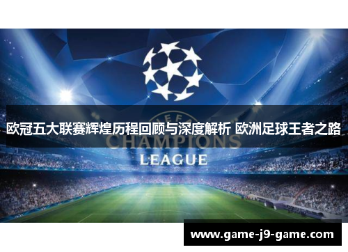 欧冠五大联赛辉煌历程回顾与深度解析 欧洲足球王者之路