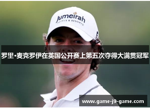罗里·麦克罗伊在英国公开赛上第五次夺得大满贯冠军 罗里·麦克罗伊在英国公开赛上第五次夺得大满贯冠军