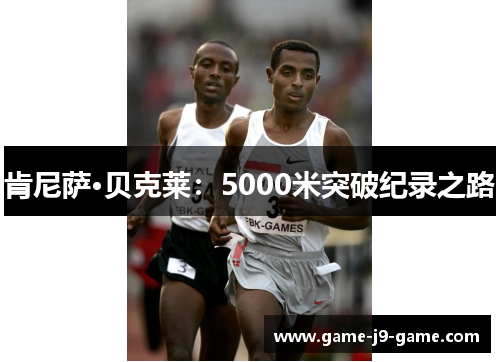 肯尼萨·贝克莱:5000米突破纪录之路 肯尼萨·贝克莱:5000米突破纪录之路