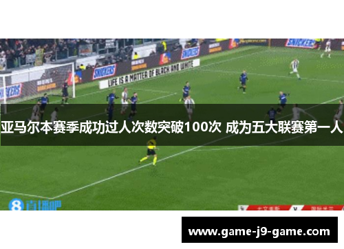 亚马尔本赛季成功过人次数突破100次 成为五大联赛第一人 亚马尔本赛季成功过人次数突破100次 成为五大联赛第一人