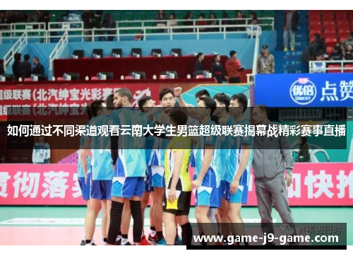 如何通过不同渠道观看云南大学生男篮超级联赛揭幕战精彩赛事直播 如何通过不同渠道观看云南大学生男篮超级联赛揭幕战精彩赛事直播