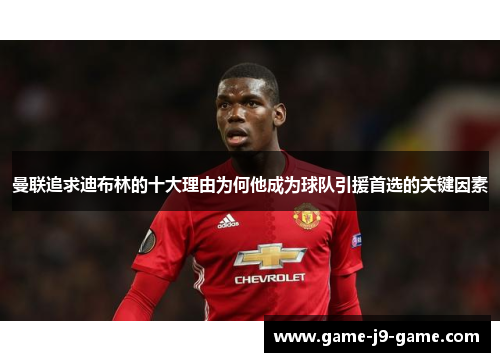 曼联追求迪布林的十大理由为何他成为球队引援首选的关键因素 曼联追求迪布林的十大理由为何他成为球队引援首选的关键因素