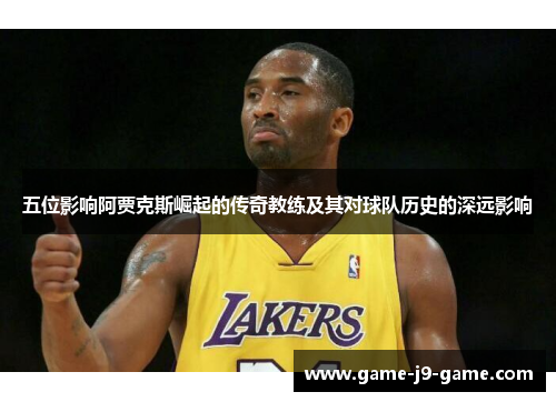 五位影响阿贾克斯崛起的传奇教练及其对球队历史的深远影响 五位影响阿贾克斯崛起的传奇教练及其对球队历史的深远影响