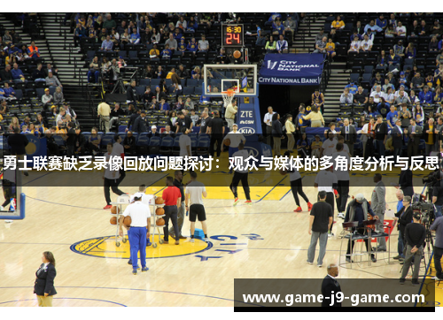 勇士联赛缺乏录像回放问题探讨:观众与媒体的多角度分析与反思 勇士联赛缺乏录像回放问题探讨:观众与媒体的多角度分析与反思