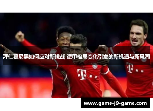 拜仁慕尼黑如何应对新挑战 德甲格局变化引发的新机遇与新风潮 拜仁慕尼黑如何应对新挑战 德甲格局变化引发的新机遇与新风潮