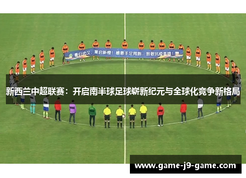 新西兰中超联赛:开启南半球足球崭新纪元与全球化竞争新格局 新西兰中超联赛:开启南半球足球崭新纪元与全球化竞争新格局