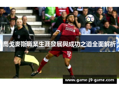 喬戈麥斯職業生涯發展與成功之道全面解析 喬戈麥斯職業生涯發展與成功之道全面解析