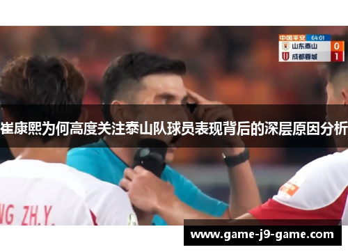 崔康熙为何高度关注泰山队球员表现背后的深层原因分析 崔康熙为何高度关注泰山队球员表现背后的深层原因分析