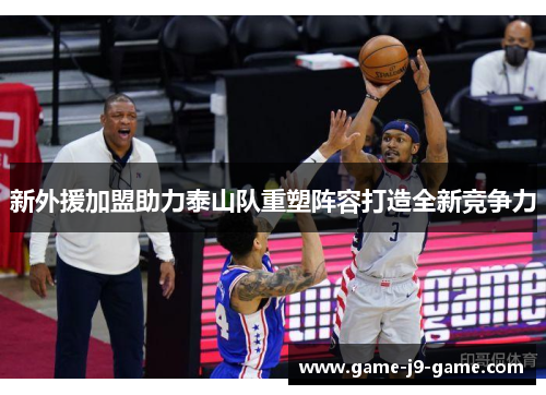 新外援加盟助力泰山队重塑阵容打造全新竞争力 新外援加盟助力泰山队重塑阵容打造全新竞争力