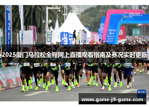2025厦门马拉松全程网上直播观看指南及赛况实时更新 2025厦门马拉松全程网上直播观看指南及赛况实时更新