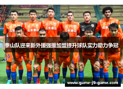泰山队迎来新外援强援加盟提升球队实力助力争冠 泰山队迎来新外援强援加盟提升球队实力助力争冠