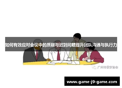如何有效应对会议中的质疑与迟到问题提升团队沟通与执行力 如何有效应对会议中的质疑与迟到问题提升团队沟通与执行力