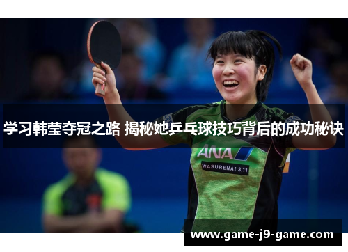学习韩莹夺冠之路 揭秘她乒乓球技巧背后的成功秘诀 学习韩莹夺冠之路 揭秘她乒乓球技巧背后的成功秘诀
