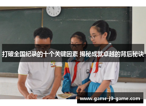 打破全国纪录的十个关键因素 揭秘成就卓越的背后秘诀 打破全国纪录的十个关键因素 揭秘成就卓越的背后秘诀