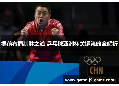 提前布局制胜之道 乒乓球亚洲杯关键策略全解析 提前布局制胜之道 乒乓球亚洲杯关键策略全解析