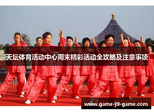 天坛体育活动中心周末精彩活动全攻略及注意事项 天坛体育活动中心周末精彩活动全攻略及注意事项