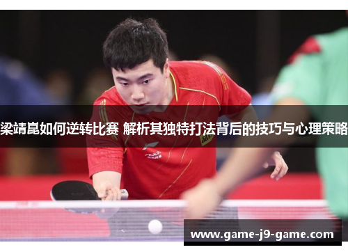 梁靖崑如何逆转比赛 解析其独特打法背后的技巧与心理策略