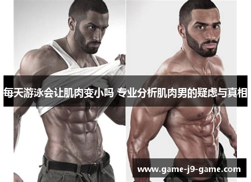 每天游泳会让肌肉变小吗 专业分析肌肉男的疑虑与真相 每天游泳会让肌肉变小吗 专业分析肌肉男的疑虑与真相