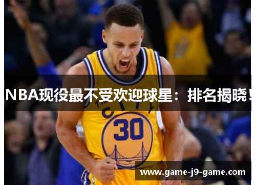 NBA现役最不受欢迎球星:排名揭晓! NBA现役最不受欢迎球星:排名揭晓!