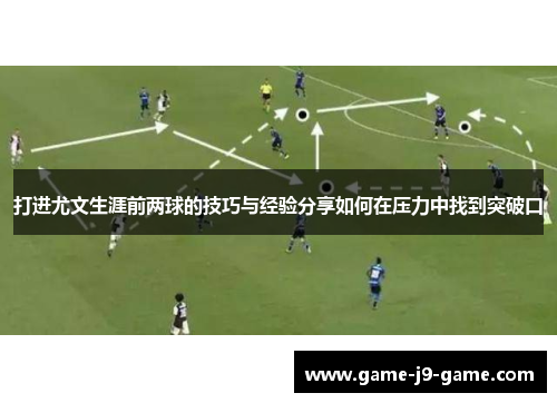 打进尤文生涯前两球的技巧与经验分享如何在压力中找到突破口 打进尤文生涯前两球的技巧与经验分享如何在压力中找到突破口
