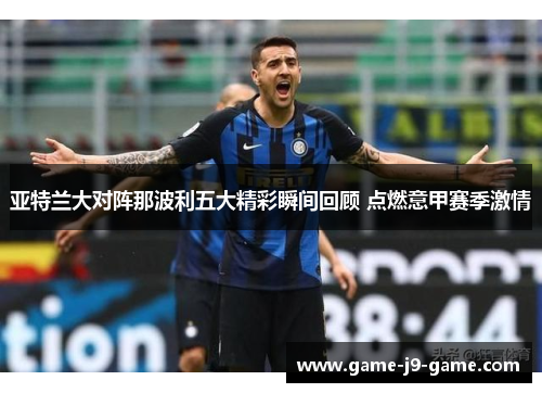 亚特兰大对阵那波利五大精彩瞬间回顾 点燃意甲赛季激情 亚特兰大对阵那波利五大精彩瞬间回顾 点燃意甲赛季激情