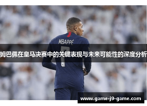 姆巴佩在皇马决赛中的关键表现与未来可能性的深度分析 姆巴佩在皇马决赛中的关键表现与未来可能性的深度分析