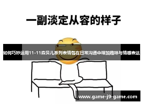 如何巧妙运用11-11森贝儿系列表情包在日常沟通中增加趣味与情感表达 如何巧妙运用11-11森贝儿系列表情包在日常沟通中增加趣味与情感表达