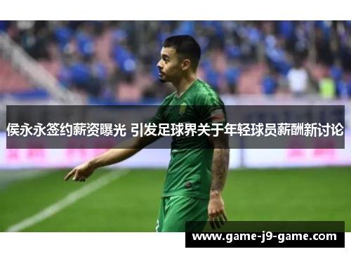 侯永永签约薪资曝光 引发足球界关于年轻球员薪酬新讨论 侯永永签约薪资曝光 引发足球界关于年轻球员薪酬新讨论