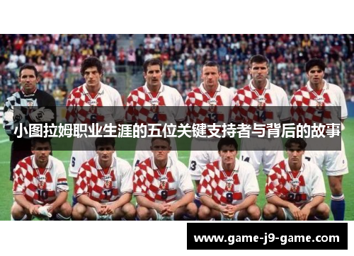 小图拉姆职业生涯的五位关键支持者与背后的故事