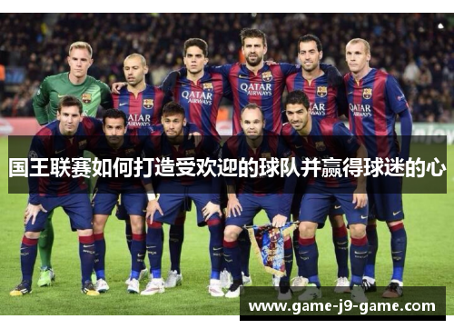 国王联赛如何打造受欢迎的球队并赢得球迷的心 国王联赛如何打造受欢迎的球队并赢得球迷的心