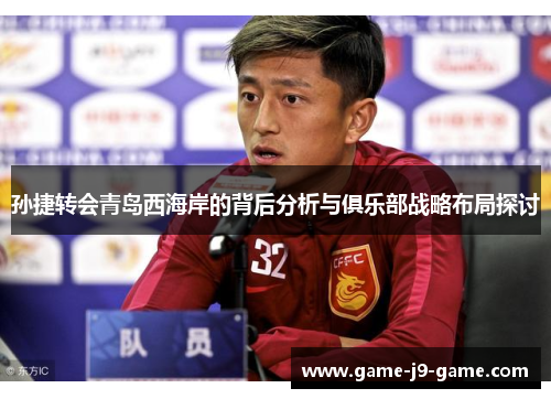 孙捷转会青岛西海岸的背后分析与俱乐部战略布局探讨 孙捷转会青岛西海岸的背后分析与俱乐部战略布局探讨