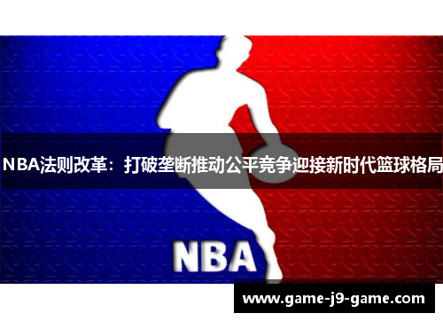 NBA法则改革:打破垄断推动公平竞争迎接新时代篮球格局 NBA法则改革:打破垄断推动公平竞争迎接新时代篮球格局