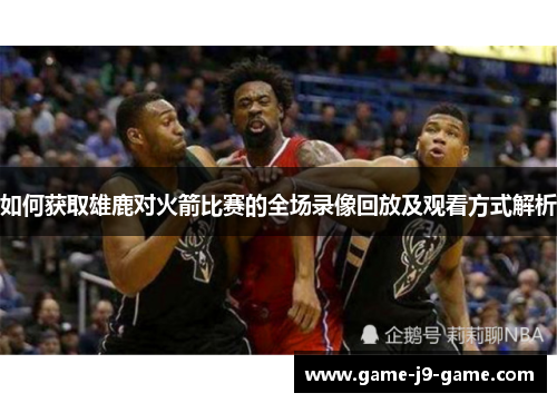 如何获取雄鹿对火箭比赛的全场录像回放及观看方式解析 如何获取雄鹿对火箭比赛的全场录像回放及观看方式解析