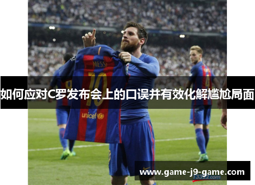 如何应对C罗发布会上的口误并有效化解尴尬局面 如何应对C罗发布会上的口误并有效化解尴尬局面