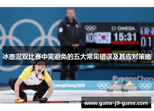 冰壶混双比赛中需避免的五大常见错误及其应对策略 冰壶混双比赛中需避免的五大常见错误及其应对策略