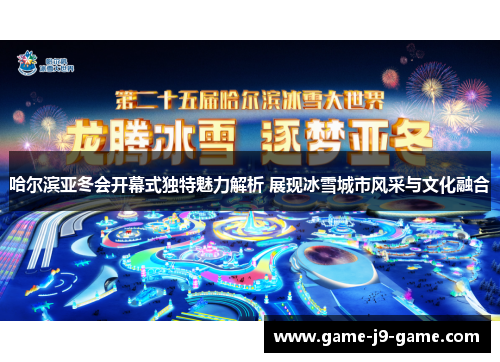 哈尔滨亚冬会开幕式独特魅力解析 展现冰雪城市风采与文化融合 哈尔滨亚冬会开幕式独特魅力解析 展现冰雪城市风采与文化融合