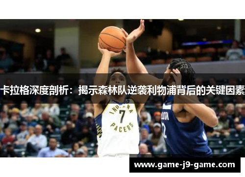 卡拉格深度剖析:揭示森林队逆袭利物浦背后的关键因素 卡拉格深度剖析:揭示森林队逆袭利物浦背后的关键因素