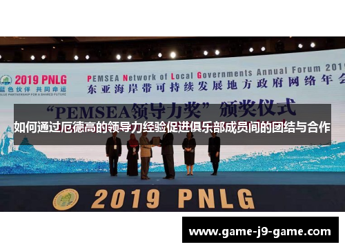 如何通过厄德高的领导力经验促进俱乐部成员间的团结与合作 如何通过厄德高的领导力经验促进俱乐部成员间的团结与合作